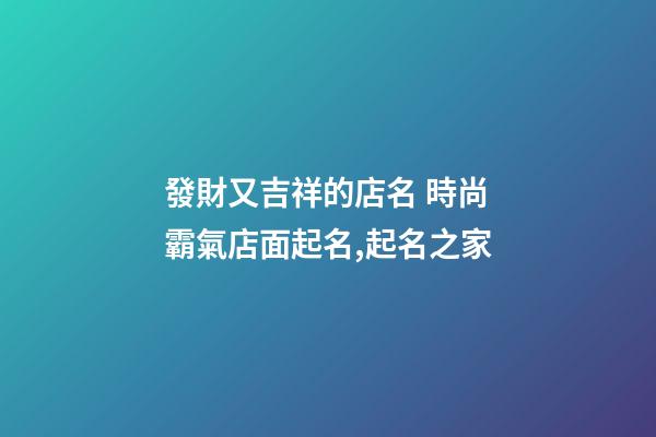 發財又吉祥的店名 時尚霸氣店面起名,起名之家
